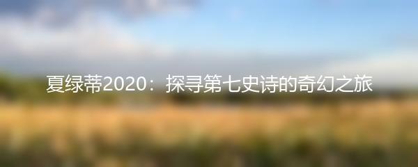 夏绿蒂2020：探寻第七史诗的奇幻之旅