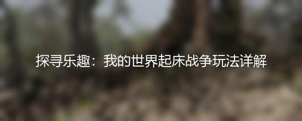 探寻乐趣：我的世界起床战争玩法详解