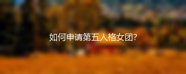 如何申请第五人格女团？