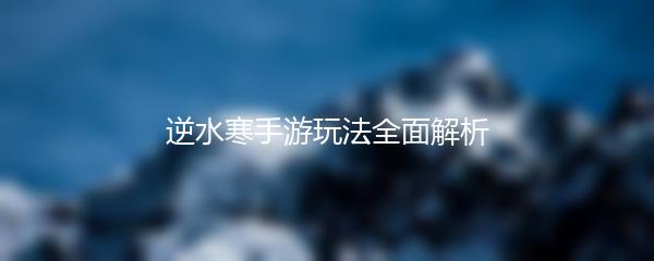 逆水寒手游玩法全面解析