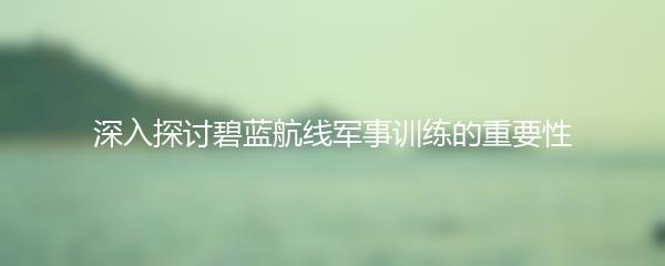 深入探讨碧蓝航线军事训练的重要性
