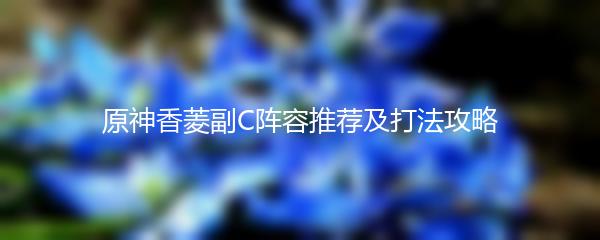 原神香菱副C阵容推荐及打法攻略
