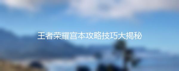 王者荣耀宫本攻略技巧大揭秘