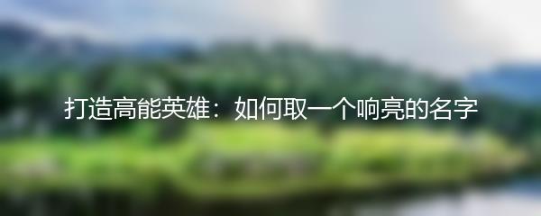 打造高能英雄：如何取一个响亮的名字