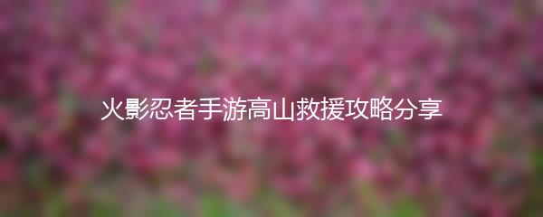 火影忍者手游高山救援攻略分享