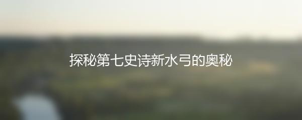 探秘第七史诗新水弓的奥秘