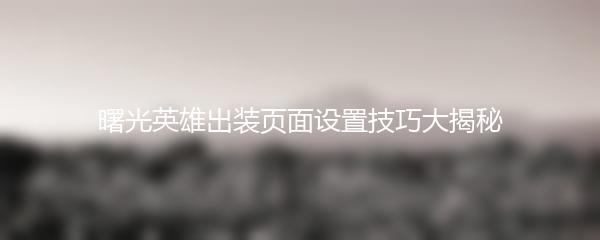 曙光英雄出装页面设置技巧大揭秘