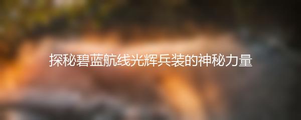 探秘碧蓝航线光辉兵装的神秘力量