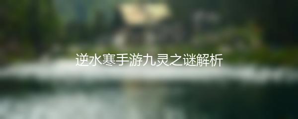 逆水寒手游九灵之谜解析