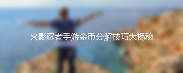 火影忍者手游金币分解技巧大揭秘