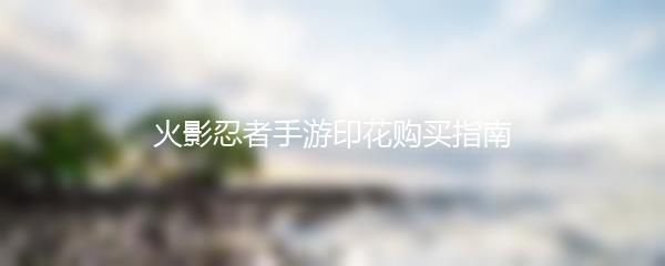 火影忍者手游印花购买指南