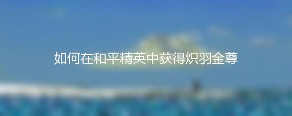 如何在和平精英中获得炽羽金尊