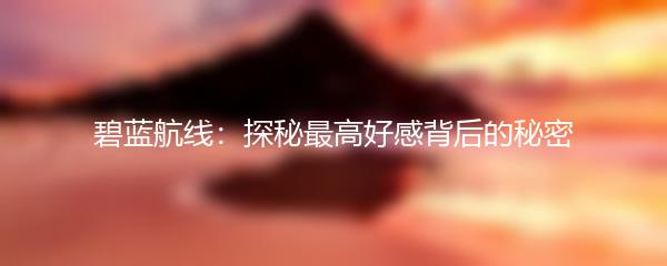 碧蓝航线：探秘最高好感背后的秘密