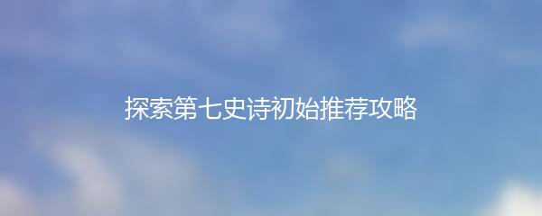 探索第七史诗初始推荐攻略