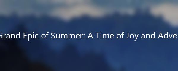 The Grand Epic of Summer: A Time of Joy and Adventure