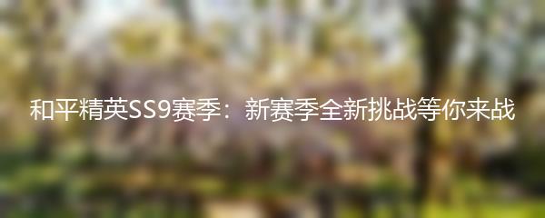 和平精英SS9赛季：新赛季全新挑战等你来战