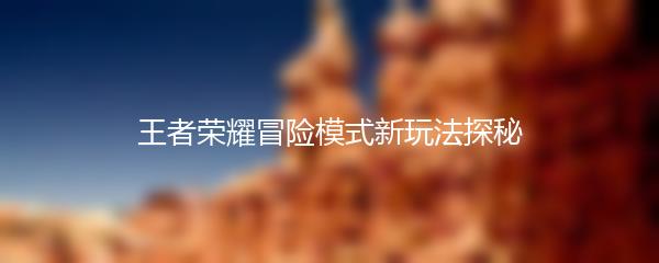 王者荣耀冒险模式新玩法探秘