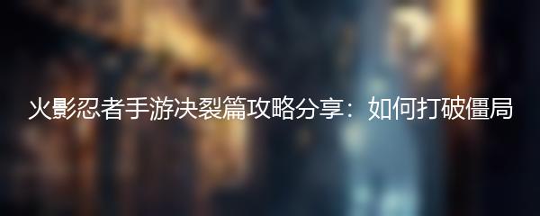 火影忍者手游决裂篇攻略分享：如何打破僵局