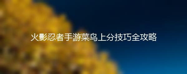 火影忍者手游菜鸟上分技巧全攻略