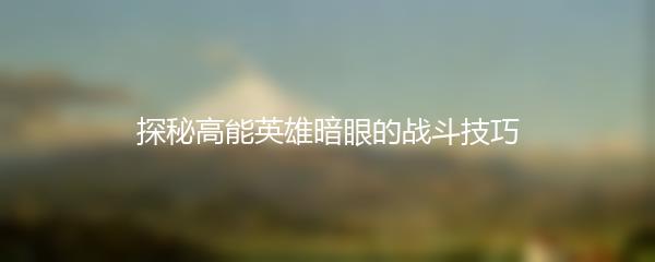 探秘高能英雄暗眼的战斗技巧