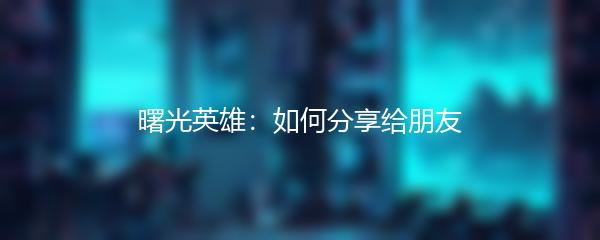曙光英雄：如何分享给朋友
