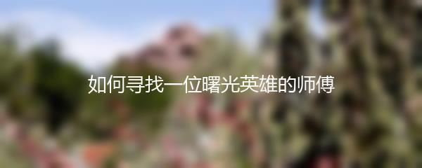 如何寻找一位曙光英雄的师傅