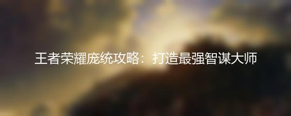 王者荣耀庞统攻略：打造最强智谋大师