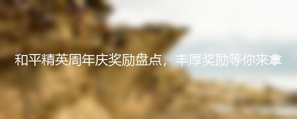 和平精英周年庆奖励盘点，丰厚奖励等你来拿