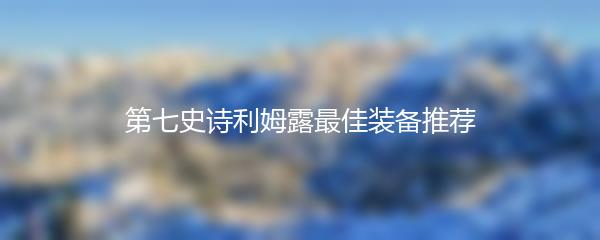 第七史诗利姆露最佳装备推荐