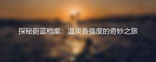 探秘蔚蓝档案：温泉香强度的奇妙之旅