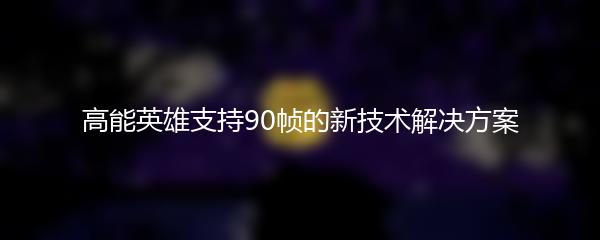 高能英雄支持90帧的新技术解决方案