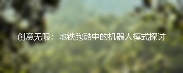 创意无限：地铁跑酷中的机器人模式探讨