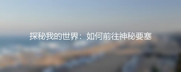 探秘我的世界：如何前往神秘要塞