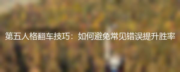 第五人格翻车技巧：如何避免常见错误提升胜率