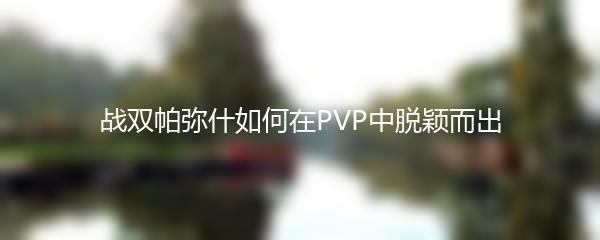 战双帕弥什如何在PVP中脱颖而出