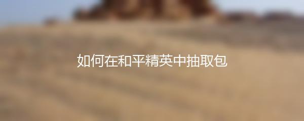 如何在和平精英中抽取包