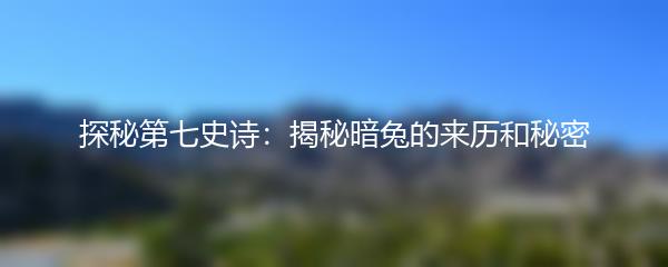 探秘第七史诗：揭秘暗兔的来历和秘密