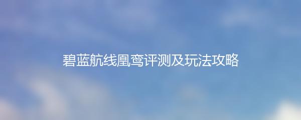碧蓝航线凰鸾评测及玩法攻略