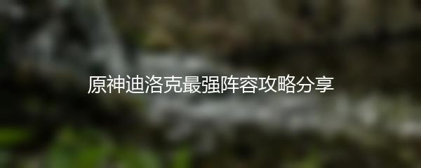 原神迪洛克最强阵容攻略分享