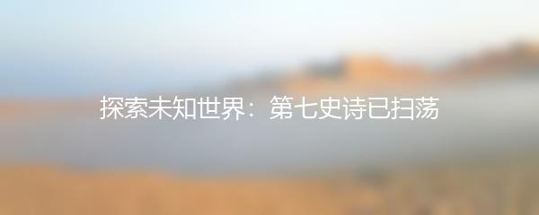 探索未知世界：第七史诗已扫荡