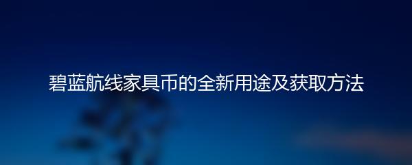 碧蓝航线家具币的全新用途及获取方法