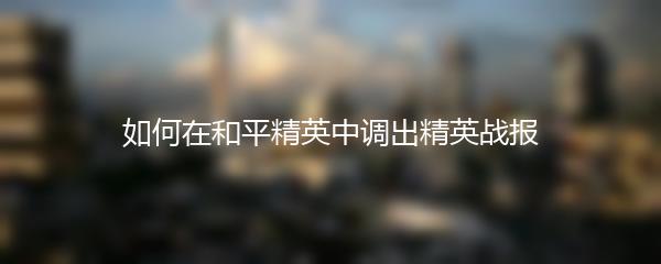 如何在和平精英中调出精英战报