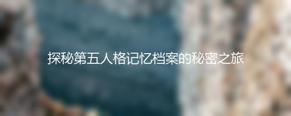 探秘第五人格记忆档案的秘密之旅