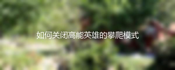 如何关闭高能英雄的攀爬模式