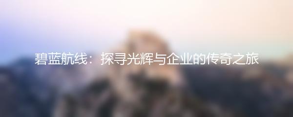 碧蓝航线：探寻光辉与企业的传奇之旅