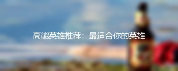 高能英雄推荐：最适合你的英雄