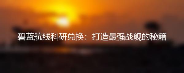碧蓝航线科研兑换：打造最强战舰的秘籍