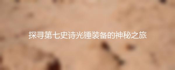 探寻第七史诗光锤装备的神秘之旅
