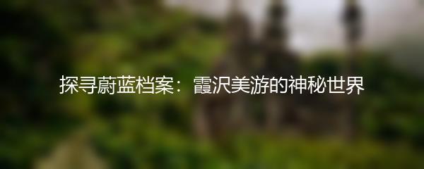 探寻蔚蓝档案：霞沢美游的神秘世界