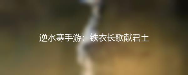逆水寒手游：铁衣长歌献君土